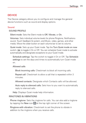 Page 173171Settings
DEVICE
The Device category allows you to conﬁgure and manage the general 
device functions such as sound and display options.
Sound
SOUND PROFILE
 
Silent mode: Sets the Silent mode to Off, Vibrate,  or On.
 
Volumes: Sets individual volume levels for phone Ringtone, Notiﬁcations 
sound, Touch feedback & system, and Music, video, games, and other 
media. Move the slider button on each volume bar to set its volume.
  Quiet mode: Sets up your Quiet mode. Tap the Turn Quiet mode on now  
switch...