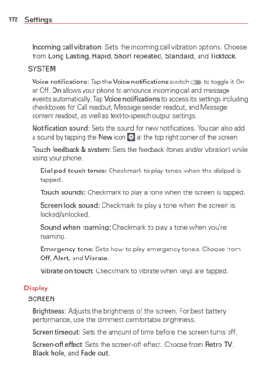 Page 174172Settings
  Incoming call vibration: Sets the incoming call vibration options. Choose 
from Long Lasting, Rapid, Short repeated, Standard, and Ticktock.
SYSTEM
 Voice notiﬁcations: Tap the Voice notiﬁcations switch  to toggle it On 
or Off. On allows your phone to announce incoming call and message 
events automatically. Tap Voice notiﬁcations to access its settings including 
checkboxes for Call readout, Message sender readout, and Message 
content readout, as well as text-to-speech output settings....