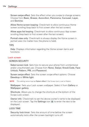 Page 176174Settings
  Screen swipe effect: Sets the effect when you swipe to change screens. 
Choose from Basic,  Breeze, Accordion,  Panorama,  Carousel, Layer, 
and Domino.
 
Allow Home screen looping: Checkmark to allow continuous Home 
screen scrolling (loop back to ﬁrst screen after the last screen).
 
Allow apps list looping: Checkmark to allow continuous App screen 
scrolling (loop back to ﬁrst screen after the last screen).
  Portrait view only: Checkmark to always display the Home screen in 
portrait...