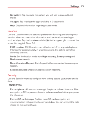 Page 181179Settings
 Set pattern: Tap to create the pattern you will use to access Guest 
mode.
 
Set apps: Tap to select the apps available in Guest mode.
 
Help: Displays information regarding Guest mode.
Location 
Use the Location menu to set your preferences for using and sharing your\
 
location when you search for information and use location-based apps, 
such as Maps. Tap the 
Location switch  (in the upper-right corner of the 
screen) to toggle it On or Off.
 E911 Location: E911 Location cannot be turned...