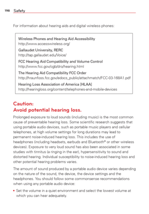 Page 200198Safety
For information about hearing aids and digital wireless phones:
Wireless Phones and Hearing Aid Accessibilityhttp://www.accesswireless.org/
Gallaudet University, RERChttp://tap.gallaudet.edu/Voice/
FCC Hearing Aid Compatibility and Volume Controlhttp://www.fcc.gov/cgb/dro/hearing.html
The Hearing Aid Compatibility FCC Orderhttp://hraunfoss.fcc.gov/edocs_public/attachmatch/FCC-03-168A1.pdf
Hearing Loss Association of America [HLAA]http://hearingloss.org/content/telephones-and-mobile-devices...
