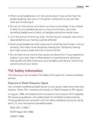 Page 201199Safety
• When using headphones, turn the volume down if you cannot hear the 
people speaking near you or if the person sitting next to you can hear
 
what you’re listening to. 
•  Do not turn the volume up to block out noisy surroundings. If you choose\
 
to listen to your portable device in a noisy environment, use noise-
cancelling headphones to block out background environmental noise.
•  Limit the amount of time you listen. As the volume increases, less time \
is 
required before your hearing...