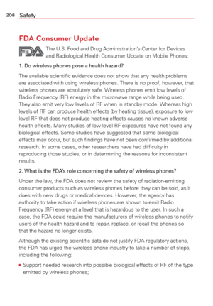 Page 210208Safety
FDA Consumer Update
The U.S. Food and Drug Administration’s Center for Devices and Radiological Health Consumer Update on Mobile Phones:
1. Do wireless phones pose a health hazard?
The available scientiﬁc evidence does not show that any health proble\
ms 
are associated with using wireless phones. There is no proof, however, that 
wireless phones are absolutely safe. Wireless phones emit low levels of 
Radio Frequency (RF) energy in the microwave range while being used. 
They also emit very low...