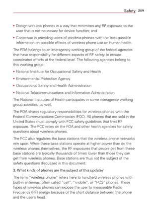 Page 211209Safety
• Design wireless phones in a way that minimizes any RF exposure to the 
user that is not necessary for device function; and
•  Cooperate in providing users of wireless phones with the best possible 
information on possible effects of wireless phone use on human health.
The FDA belongs to an interagency working group of the federal agencies

 
that have responsibility for different aspects of RF safety to ensure 
coordinated efforts at the federal level. The following agencies belong \
to 
this...