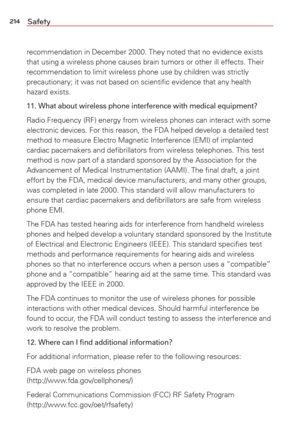 Page 216214Safety
recommendation in December 2000. They noted that no evidence exists 
that using a wireless phone causes brain tumors or other ill effects. Th\
eir 
recommendation to limit wireless phone use by children was strictly 
precautionary; it was not based on scientiﬁc evidence that any health\
 
hazard exists.
11. What about wireless phone interference with medical equipment?
Radio Frequency (RF) energy from wireless phones can interact with som\
e 
electronic devices. For this reason, the FDA helped...