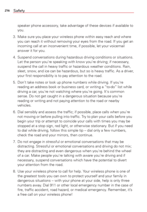 Page 218216Safety
speaker phone accessory, take advantage of these devices if available to 
you. 
3.  Make sure you place your wireless phone within easy reach and where  you can reach it without removing your eyes from the road. If you get an\
 
incoming call at an inconvenient time, if possible, let your voicemail 
answer it for you. 
4.  Suspend conversations during hazardous driving conditions or situations.\
  Let the person you're speaking with know you're driving; if necessary, 
suspend the call...