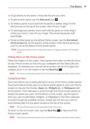Page 2725The Basics
 To go directly to any panel, simply tap the one you want. 
  To add another panel, tap the 
Add panel icon .
  To delete a panel, touch and hold the panel to delete, drag it to the 
Remove bar at the top of the screen, then lift your ﬁnger. 
  To rearrange your panels, touch and hold the panel to move, drag it 
where you want it, then lift your ﬁnger. The remaining panels shift 
accordingly. 
  To set another panel as the default Home screen, tap the 
Set default 
Home screen bar (at...
