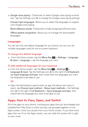 Page 3533The Basics
 Google voice typing - Checkmark to select Google voice typing to enter 
text. Tap the Settings icon  to change the Google voice typing settings.
 
Choose input languages: Allows you to select the languages to support 
with Google voice typing.
 
Block offensive words: Checkmark to hide recognized offensive text.
 
Ofﬂine speech recognition: Allows you to manage the downloaded 
languages.
Languages
You can set only one default language for your phone, but you can set 
multiple languages...
