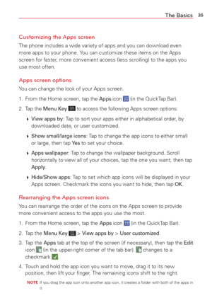 Page 3735The Basics
Customizing the Apps screen 
The phone includes a wide variety of apps and you can download even 
more apps to your phone. You can customize these items on the Apps 
screen for faster, more convenient access (less scrolling) to the apps you 
use most often. 
Apps screen options
You can change the look of your Apps screen. 
1.  From the Home screen, tap 
the Apps icon  (in the QuickTap Bar). 
2. Tap the 
Menu Key  to access the following Apps screen options:
   
View apps by: Tap to sort...