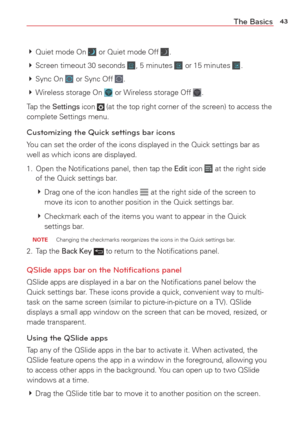 Page 4543The Basics
 Quiet mode On  or Quiet mode Off .
  Screen timeout 30 seconds 
, 5 minutes  or 15 minutes .
  Sync  On 
 or Sync Off .
  Wireless storage On 
 or Wireless storage Off .
Tap the 
Settings icon  (at the top right corner of the screen) to access the 
complete Settings menu.
Customizing the Quick settings bar icons 
You can set the order of the icons displayed in the Quick settings bar as\
 
well as which icons are displayed.
1.  Open the Notiﬁcations panel, then tap the 
Edit icon  at the...