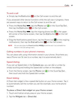 Page 6361Calls
To end a call
  Simply tap the End button  on the Call screen to end the call.
If you accessed other device functions while the call was in progress, t\
here 
are several ways to return to the Call screen to end the call.  
  Press  the 
Home Key , tap the Phone icon  (in the QuickTap Bar), 
then tap the End button  on the Call screen.
  Press  the 
Home Key , tap the ongoing phone icon  in the upper-
left corner of the Home screen, then tap the End button  on the Call 
screen.
  Drag the...