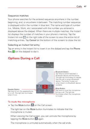 Page 6967Calls
Sequence matches
Your phone searches for the entered sequence anywhere in the number; 
beginning, end, or anywhere in-between. The matching number sequence 
is displayed within the number in blue text. The name and type of number\
 
(i.e., Mobile, Work, etc.) associated with the number you entered is 
displayed above the dialpad. When there are multiple matches, the Instan\
t 
list displays the number of matches in your phone's memory. Tap the 
Instant list icon 
 on the right side of the...