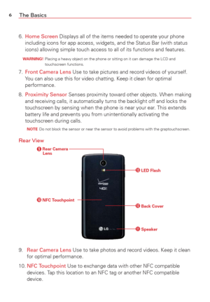 Page 86The Basics
6. Home Screen Displays all of the items needed to operate your phone 
including icons for app access, widgets, and the Status Bar (with statu\
s
 
icons) allowing simple touch access to all of its functions and feature\
s.
 WARNING!   Placing a heavy object on the phone or sitting on it can damage the LCD \
and  
touchscreen functions.
7.  Front Camera Lens Use to take pictures and record videos of yourself. 
Y
ou can also use this for video chatting. Keep it clean for optimal 
performance....