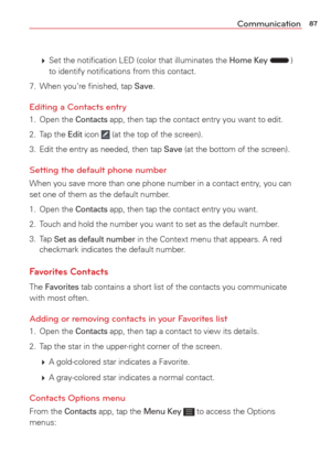Page 8987Communication
  Set the notiﬁcation LED (color that illuminates the Home Key ) 
to identify notiﬁcations from this contact.
7.  When you’re ﬁnished, tap 
Save.
Editing a Contacts entry
1. Open the Contacts app, then tap the contact entry you want to edit.
2. Tap the 
Edit icon  (at the top of the screen).
3.  Edit the entry as needed, then tap 
Save (at the bottom of the screen).
Setting the default phone number
When you save more than one phone number in a contact entry, you can 
set one of them as...