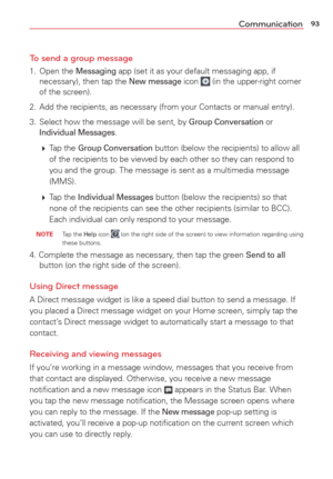 Page 9593Communication
To send a group message
1. Open the Messaging app (set it as your default messaging app, if 
necessary), then tap the New message icon  (in the upper-right corner 
of the screen). 
2.  Add the recipients, as necessary (from your Contacts or manual entry).\
3.  Select how the message will be sent, by 
Group Conversation or Individual Messages.
   Tap  the 
Group Conversation button (below the recipients) to allow all 
of the recipients to be viewed by each other so they can respond to...