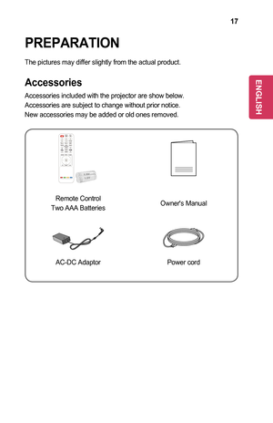 Page 1717
PREPARATION
The pictures may differ slightly from the actual product. 
Accessories
Accessories included with the projector are show below. 
Accessories are subject to change without prior notice. 
New accessories may be added or old ones removed. 
	
Remote Control
Two AAA BatteriesOwner's Manual
AC-DC AdaptorPower cord
ENGLISH  