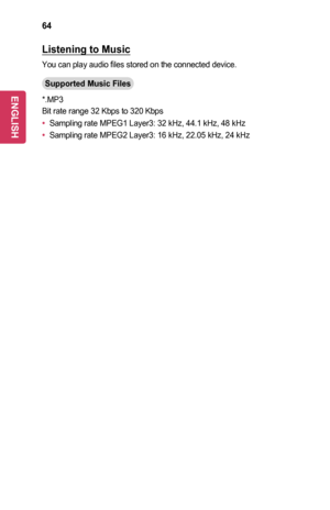 Page 6464
Listening	to	Music
You can play audio files stored on the connected device.
Supported	Music	Files
*.MP3
Bit rate range 32 Kbps to 320 Kbps
•	Sampling rate MPEG1 Layer3: 32 kHz, 44.1 kHz, 48 kHz
•	Sampling rate MPEG2 Layer3: 16 kHz, 22.05 kHz, 24 kHz
ENGLISH  