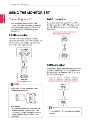 Page 1514
ENGLISH
USING THE MONITOR SET
USING THE MONITOR SET
Connecting to a PC
 yYour Monitor set supports Plug & Play*. 
*Plug & Play:  A PC recognizes a connected 
device that users connect to a PC and turn 
on, without device configuration or user 
intervention.
D-SUB connection
Transmits analog video from your PC to the 
Monitor set. Connect the PC and the Monitor set 
with the supplied D-sub 15 pin signal cable as 
shown in the following illustrations.
 yMac adapter
For Apple Macintosh use, a separate...