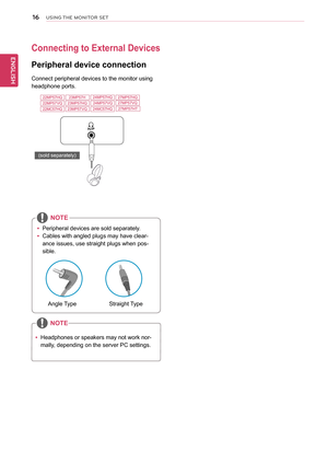 Page 1716
ENGLISH
USING THE MONITOR SET
Connecting to External Devices
Peripheral device connection
Connect peripheral devices to the monitor using 
headphone ports. 
 yPeripheral devices are sold separately.
 yCables with angled plugs may have clear-
ance issues, use straight plugs when pos-
sible.
Angle TypeStraight Type
NOTE
NOTE
 yHeadphones or speakers may not work nor-
mally, depending on the server PC settings. 
(sold separately)  