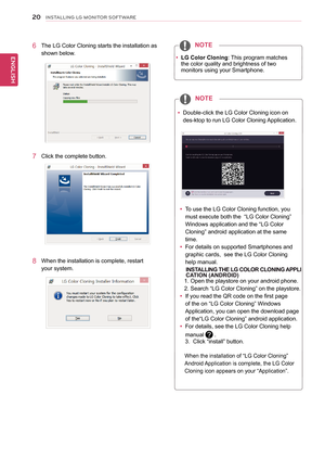 Page 2120
ENGENGLISH
INSTALLING LG MONITOR SOFTWARE
 yLG Color Cloning: This program matches the color quality and brightness of two monitors using your Smartphone. 
NOTE
 yDouble-click the LG Color Cloning icon on 
des-ktop to run LG Color Cloning Application.
NOTE
 yTo use the LG Color Cloning function, you 
must execute both the  “LG Color Cloning”  
Windows application and the “LG Color 
Cloning” android application at the same 
time.  
 yFor details on supported Smartphones and 
graphic cards,  see the LG...