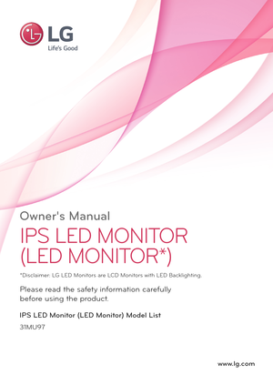 Page 1www.lg.com
Owner's Manual
IPS LED MONITOR
(LED MONITOR*) 
31MU97
Please read the safety information carefully 
before using the product.
IPS LED Monitor (LED Monitor) Model List
*Disclaimer: LG LED Monitors are LCD Monitors with LED Backlighting.  