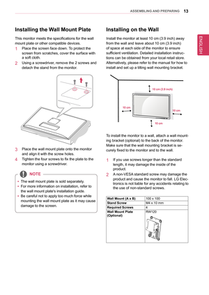 Page 1313asseMblInG anD PRePaRInG
Installing the Wall Mount Plate
This monitor meets the specifications for the wall 
mount plate or other compatible devices. 
1  Place the screen face down. To protect the 
screen from scratches, cover the surface with 
a soft cloth.
2  Using a screwdriver, remove the 2 screws and 
detach the stand from the monitor.
3  Place the wall mount plate onto the monitor 
and align it with the screw holes.
4  Tighten the four screws to fix the plate to the 
monitor using a screwdriver....