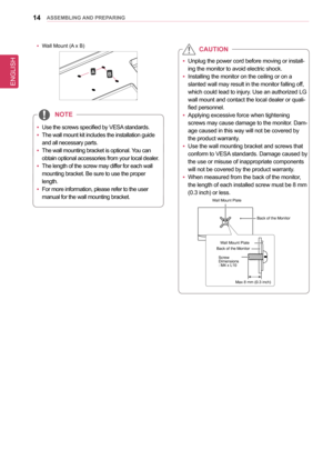 Page 1414asseMblInG anD PRePaRInG
 yWall Mount (A x B)
AB
 
y Use the screws specified by VESA standards.
 
y The wall mount kit includes the installation guide 
and all necessary parts.
 
y The wall mounting bracket is optional. You can 
obtain optional accessories from your local dealer.
 
y The length of the screw may differ for each wall 
mounting bracket. Be sure to use the proper 
length.
 
y For more information, please refer to the user 
manual for the wall mounting bracket.
noTe
 yUnplug the power cord...