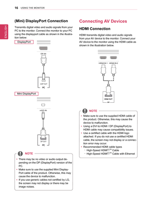 Page 1616UsInG THe MonIToR
(Mini) DisplayPort Connection
Transmits digital video and audio signals from your 
PC to the monitor. Connect the monitor to your PC 
using the displayport cable as shown in the illustra-
tion below:
DisplayPort
DP OUT
H/P
HDMI  IN 1HDMI  IN 2
HDMI  IN 1HDMI  IN 2
USB IN 2
USB UPUSB IN 1USB IN 3
DP-IN
USB IN 2USB IN 1 USB IN 3
5 V       1.1 A
5 V       1.1 A
mDP-IN
DP OUT
DP-IN
mDP OUT
Mini DisplayPort
DP OUT
H/P
HDMI  IN 1HDMI  IN 2
HDMI  IN 1HDMI  IN 2
USB IN 2
USB UPUSB IN 1USB IN...