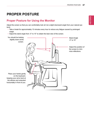 Page 3737PRoPeR PosTURe
PRoPeR PosTURe
Proper Posture for Using the Monitor
Adjust the screen so that you can comfortably look at it at a slight dow\
nward angle from your natural eye 
level.
 yTake a break for approximately 10 minutes every hour to reduce any fatigu\
e caused by prolonged  
usage.
 yAdjust the stand angle from -5° to 15° to obtain the best view of \
the screen.
You should be looking slightly down at the  screen.
Place your hands gently  on the keyboard,   
keeping your arms bent at  the elbows...