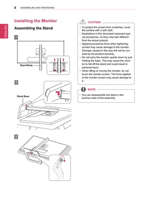 Page 88asseMblInG anD PRePaRInG
Installing the Monitor 
assembling the stand
1
2
3
 yTo protect the screen from scratches, cover 
the surface with a soft cloth.
 yIllustrations in this document represent typi-
cal procedures, so they may look different 
from the actual product.
 yApplying excessive force when tightening 
screws may cause damage to the monitor. 
Damage caused in this way will not be cov-
ered by the product warranty.
 yDo not carry the monitor upside down by just 
holding the base. This may...