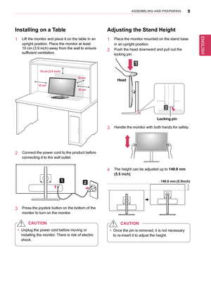 Page 99asseMblInG anD PRePaRInG
Installing on a Table
1  Lift the monitor and place it on the table in an 
upright position. Place the monitor at least  
10 cm (3.9 inch) away from the wall to ensure 
sufficient ventilation.
10 cm10 cm (3.9 inch)
10 cm
10 cm
2  Connect the power cord to the product before 
connecting it to the wall outlet.
3  Press the joystick button on the bottom of the 
monitor to turn on the monitor.
 
y Unplug the power cord before moving or 
installing the monitor. There is risk of...