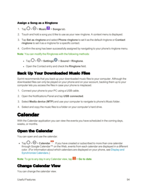 Page 102UsefulFeatures94
Assign a Song as a Ringtone
 1. Tap  >  > Music > Songs tab.
 2. Touch and hold a song you’d like to use as your new ringtone. A context menu is displayed.
 3. Tap Set as ringtone and select Phone ringtone to set it as the default ringtone or Contact 
ringtone to set it as a ringtone for a specific contact.
 4. Confirm the song has been successfully assigned by navigating to your phone's ringtone menu.
Note: You can modify the Ringtones with the following methods:
 l Tap  >  >...