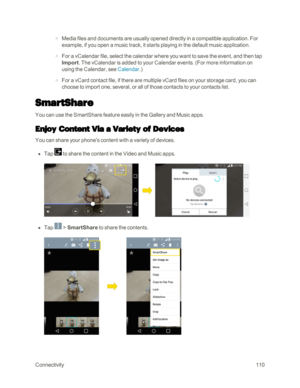 Page 118Connectivity110
 o Media files and documents are usually opened directly in a compatible application. For 
example, if you open a music track, it starts playing in the default music application.
 o For a vCalendar file, select the calendar where you want to save the event, and then tap 
Import. The vCalendar is added to your Calendar events. (For more information on 
using the Calendar, see Calendar.yf
 o For a vCard contact file, if there are multiple vCard files on your storage card, you can 
choose to...