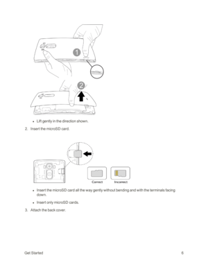 Page 14GetStarted6
 l Lift gently in the direction shown.
 2. Insert the microSD card.
 l Insert the microSD card all the way gently without bending and with the terminals facing 
down.
 l Insert only microSD cards.
 3. Attach the back cover. 