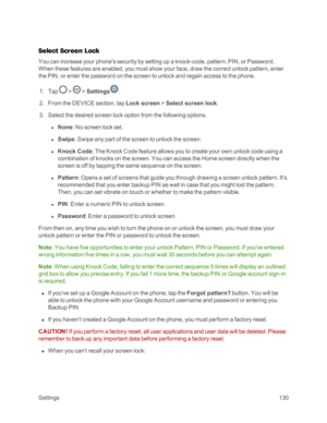 Page 138Settings130
Select Screen Lock
You can increase your phone's security by setting up a knock-code, pattern, PIN, or Password. 
When these features are enabled, you must show your face, draw the correct unlock pattern, enter 
the PIN, or enter the password on the screen to unlock and regain access to the phone.
 1. Tap  >  > Settings.
 2. From the DEVICE section, tap Lock screen > Select screen lock.
 3. Select the desired screen lock option from the following options. 
 l None: No screen lock set.
 l...