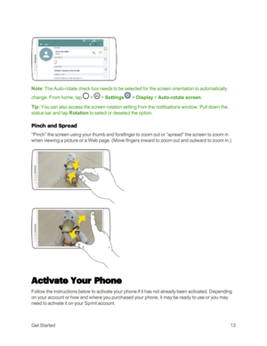 Page 21GetStarted13
Note: The Auto-rotate check box needs to be selected for the screen orientation to automatically 
change. From home, tap  >  > Settings > Display > Auto-rotate screen.
Tip: You can also access the screen rotation setting from the notifications window. Pull down the 
status bar and tap Rotation to select or deselect the option.
Pinch and Spread
“Pinch” the screen using your thumb and forefinger to zoom out or “spread” the screen to zoom in 
when viewing a picture or a Web page. (Move fingers...