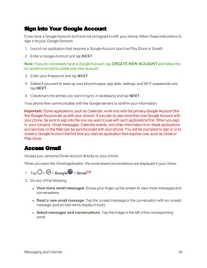 Page 72MessagingandInternet64
Sign into Your Google Account
If you have a Google Account but have not yet signed in with your phone, follow these instructions to 
sign in to your Google Account.
 1. Launch an application that requires a Google Account (such as Play Store or Gmailyf.
 2. Enter a Google Account and tap NEXT.
Note: If you do not already have a Google Account, tap CREATE NEW ACCOUNT and follow the 
on-screen prompts to create your new account.
 3. Enter your Password and tap NEXT.
 4. Select if you...