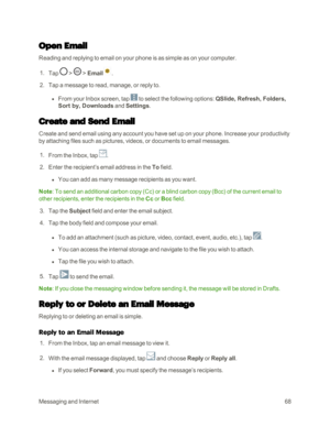 Page 76MessagingandInternet68
Open Email
Reading and replying to email on your phone is as simple as on your computer.
 1. Tap  >  > Email.
 2. Tap a message to read, manage, or reply to.
 l From your Inbox screen, tap  to select the following options: QSlide, Refresh, Folders, 
Sort by, Downloads and Settings.
Create and Send Email
Create and send email using any account you have set up on your phone. Increase your productivity 
by attaching files such as pictures, videos, or documents to email messages.
 1....