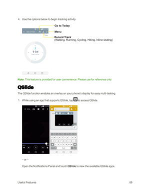 Page 96UsefulFeatures88
 4. Use the options below to begin tracking activity.
Note: This feature is provided for user convenience. Please use for reference only.
QSlide
The QSlide function enables an overlay on your phone's display for easy multi-tasking.
 1. While using an app that supports QSlide, tap  to access QSlide.
 
– or –
Open the Notifications Panel and touch QSlide to view the available QSlide apps. 