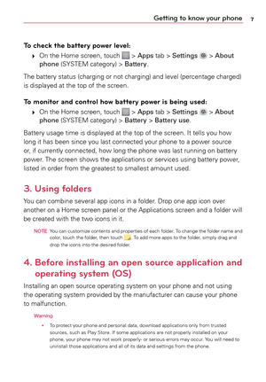 Page 77Getting to know your phone
To check the battery power level:
	 # 	 On	
the	Home	 screen,	 touch		>	Apps	 tab	>	Settings  >  About 
phone	 (SYSTEM	 category)	>	 Battery.
The	 battery	 status	(charging	 or	not	 charging)	 and	level	 (percentage	 charged)	
is	 displayed	 at	the	 top	of	the	 screen.
To monitor and control how battery power is being used:
	
# 	 On	
the	Home	 screen,	 touch		>	Apps	 tab > Settings  >  About 
phone	 (SYSTEM	 category)	>	 Battery	>	Battery use.
Battery	 usage	time	is	displayed...