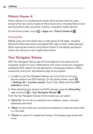 Page 6262Utilities
Polaris Viewer 4 
Polaris	Viewer	4	 is	a	professional	 mobile	office	solution	 that	lets	users	
conveniently	 view	various	 types	of	office	 documents,	 including	Word,	Excel	
and	 PowerPoint	 files,	anywhere,	 anytime,	using	their	mobile	 devices.
On	 the	 Home	 screen,	 touch	
	>	Apps	 tab	>	Polaris Viewer 4 .
Viewing files
Mobile	 users	can	now	 easily	 view	a	 wide	variety	 of	file	 types,	 including	
Microsoft	 Office	documents	 and	Adobe	 PDF,	right	on	their	 mobile	 devices.	
When...