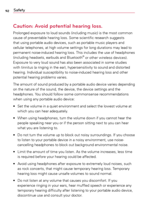Page 9292Safety
Caution: Avoid potential hearing loss.
Prolonged	exposure	to	loud	 sounds	 (including	 music)	is	the	 most	 common	
cause	 of	preventable	 hearing	loss.	Some	 scientific	 research	suggests	
that	 using	 portable	 audio	devices,	 such	as	portable	 music	players	 and	
cellular	 telephones,	 at	high	 volume	 settings	 for	long	 durations	 may	lead	to	
permanent 	noise-induced 	hearing 	loss. 	This 	includes 	the 	use 	of 	headphones 	
(including	 headsets,	 earbuds	and	Bluetooth
®	or	 other...