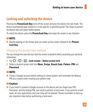 Page 2020
Getting to know your device
Locking and unlocking the device
Pressing the Power/Lock Key turns off the screen and puts the device into lock mode. The 
device automatically gets locked if it is not used for a specified perio\
d. This helps to prevent 
accidental taps and saves battery power. 
To unlock the device, press the  Power/Lock Key and swipe the screen in any direction.
 NOTE: 
 
X Double-tapping on the screen also can wake up the screen instead of the \
 Power/
Lock Key.
Changing the screen...