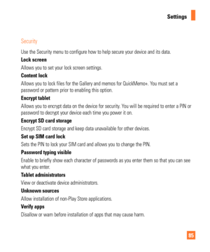 Page 8585
Settings
Security
Use the Security menu to configure how to help secure your device and it\
s data. 
Lock screen 
Allows you to set your lock screen settings. 
Content lock
Allows you to lock files for the Gallery and memos for QuickMemo+. You must set a 
password or pattern prior to enabling this option.
Encrypt tablet
Allows you to encrypt data on the device for security. You will be required to enter a PIN or 
password to decrypt your device each time you power it on. 
Encrypt SD card storage...