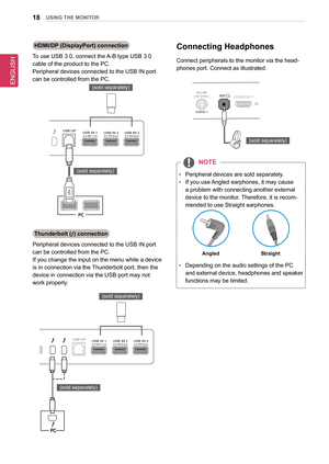 Page 18ENGLISH
18UsInG THe MonIToR
HDMI/DP (DisplayPort) connection
To use USB 3.0, connect the A-B type USB 3.0 
cable of the product to the PC.
Peripheral devices connected to the USB IN port 
can be controlled from the PC.
DC-IN(19 V      )DP INHDM I IN 1H/PUSB UPUSB IN 15 V       1.1  AUSB IN 25 V       0.5 AUSB IN 35 V       0.5 A
HDMIIN
2
DC-IN(19 V       )DP INHDMI IN 1H/PUSB UP
HDM I IN
2USB IN 15 V       1.1  AUSB IN 25 V       0.5 AUSB IN 35 V       0.5 A
DC-IN(19 V      )DP INHDMI IN 1H/PUSB UP
HDMI...