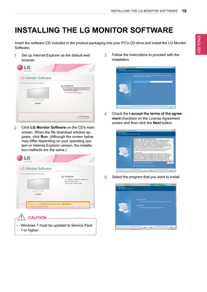 Page 19ENGLISH
19InsTallInG THe lG MonIT oR sofTWaRe
InsTallInG THe lG MonIT oR sofTWaRe
Insert the software CD included in the product packaging into your PC's \
CD drive and install the LG Monitor 
Software.
1   Set up Internet Explorer as the default web 
browser.
2   Click lG Monitor software on the CD's main 
screen. When the file download window ap-
pears, click Run. (Although the screen below 
may differ depending on your operating sys-
tem or Internet Explorer version, the installa-
tion methods...