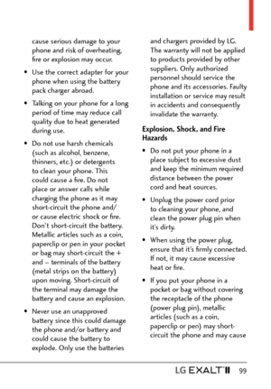 Page 101  99
cause serious damage to your 
phone and risk of overheating, 
ﬁre or explosion may occur.
•  Use the correct adapter for your  phone when using the battery 
pack charger abroad.
•  Talking on your phone for a long  period of time may reduce call 
quality due to heat generated 
during use.
•  Do not use harsh chemicals  (such as alcohol, benzene, 
thinners, etc.) or detergents 
to clean your phone. This 
could cause a ﬁre. Do not 
place or answer calls while 
charging the phone as it may...