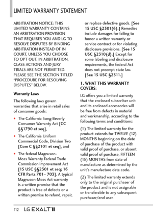 Page 11411 2   
LIMITED WARRANTY STATEMENT 
ARBITRATION NOTICE: THIS 
LIMITED WARRANTY CONTAINS 
AN ARBITRATION PROVISION 
THAT REQUIRES YOU AND LG TO 
RESOLVE DISPUTES BY BINDING 
ARBITRATION INSTEAD OF IN 
COURT, UNLESS YOU CHOOSE 
TO OPT OUT. IN ARBITRATION, 
CLASS ACTIONS AND JURY 
TRIALS ARE NOT PERMITTED. 
PLEASE SEE THE SECTION TITLED 
“PROCEDURE FOR RESOLVING 
DISPUTES” BELOW.
Warranty Laws
The following laws govern 
warranties that arise in retail sales 
of consumer goods:
†The California Song-Beverly...