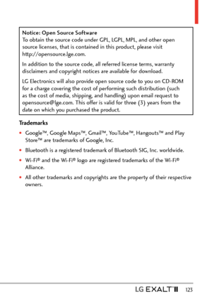 Page 125  123
Trademarks
†Google™, Google Maps™, Gmail™, YouTube™, Hangouts™ and Play 
Store™ are trademarks of Google, Inc.
†Bluetooth is a registered trademark of Bluetooth SIG, Inc. worldwide.
†Wi-Fi® and the Wi-Fi® logo are registered trademarks of the Wi-Fi® 
Alliance.
†All other trademarks and copyrights are the property of their respective 
owners.
Notice: Open Source Software 
To obtain the source code under GPL, LGPL, MPL, and other open 
source licenses, that is contained in this product, please...