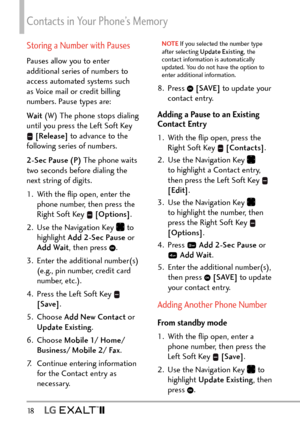 Page 20Contacts in Your Phone’s Memory
18   
Storing a Number with Pauses
Pauses allow you to enter 
additional series of numbers to 
access automated systems such 
as Voice mail or credit billing 
numbers. Pause types are: 
Wait (W) The phone stops dialing 
until you press the Left Soft Key 
  [Release]  to advance to the 
following series of numbers. 
2-Sec Pause (P) The phone waits 
two seconds before dialing the 
next string of digits.
1.  With the ﬂip open, enter the  phone number, then press the 
Right...